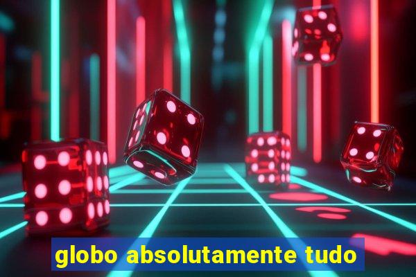 globo absolutamente tudo